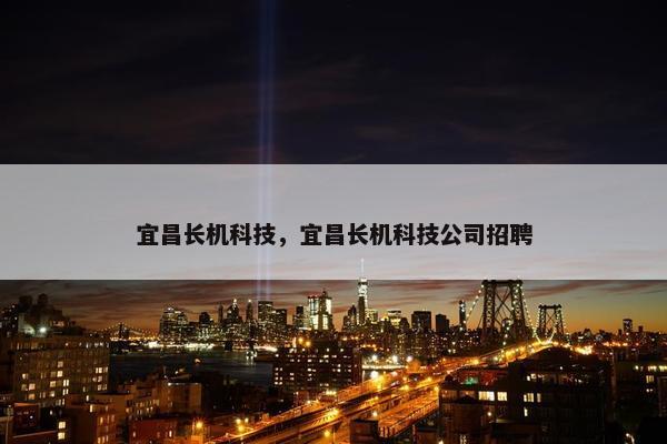 宜昌长机科技，宜昌长机科技公司招聘
