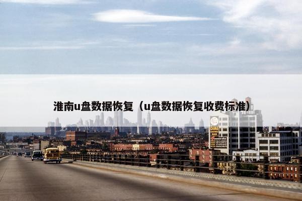 淮南u盘数据恢复（u盘数据恢复收费标准）