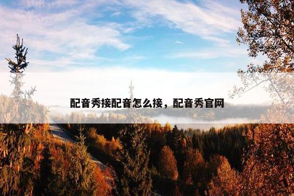 配音秀接配音怎么接，配音秀官网