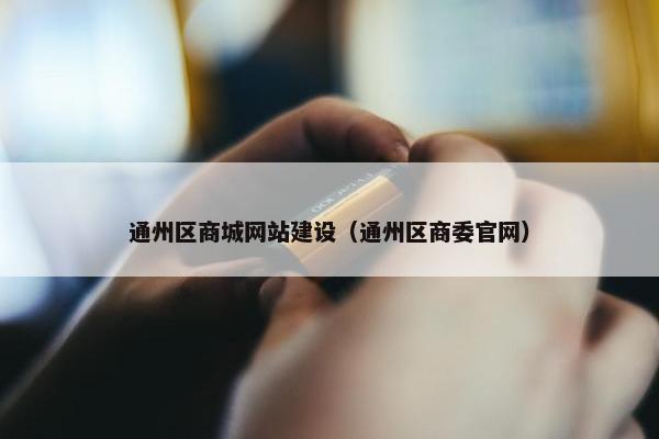 通州区商城网站建设（通州区商委官网）