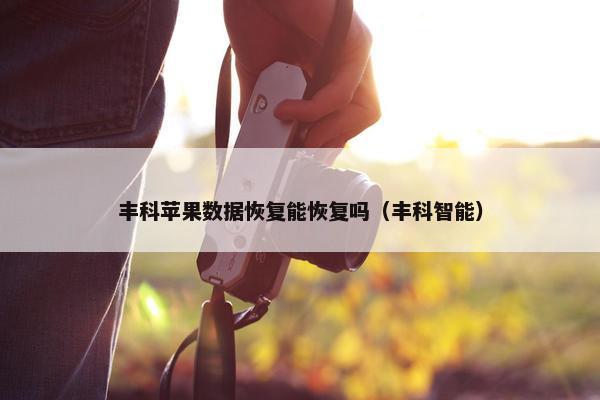 丰科苹果数据恢复能恢复吗（丰科智能）