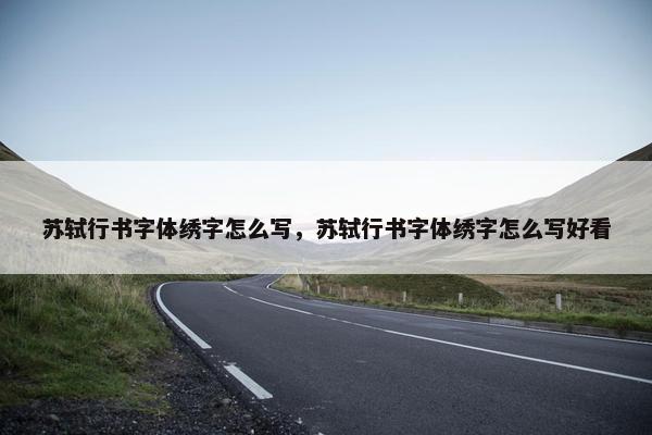 苏轼行书字体绣字怎么写，苏轼行书字体绣字怎么写好看
