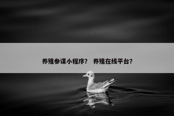 养殖参谋小程序？ 养殖在线平台？