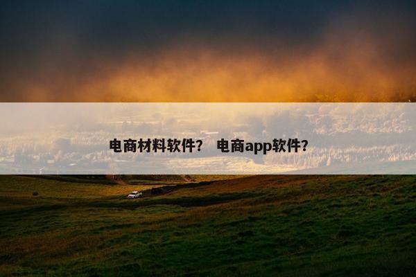 电商材料软件？ 电商app软件？