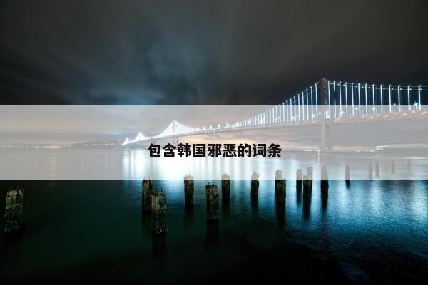 包含韩国邪恶的词条