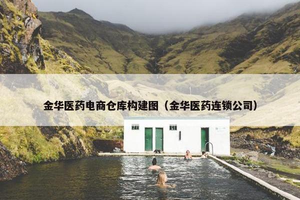 金华医药电商仓库构建图（金华医药连锁公司）