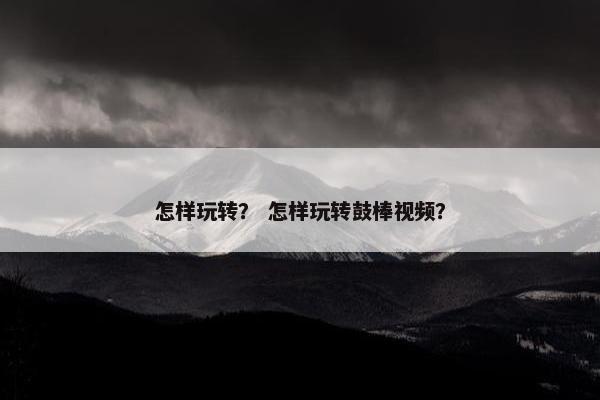 怎样玩转？ 怎样玩转鼓棒视频？