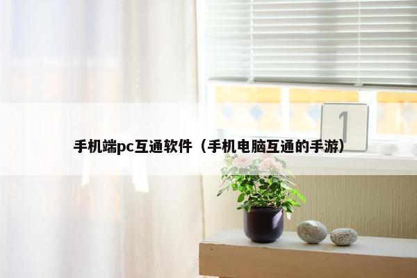 手机端pc互通软件（手机电脑互通的手游）