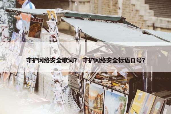守护网络安全歌词？ 守护网络安全标语口号？