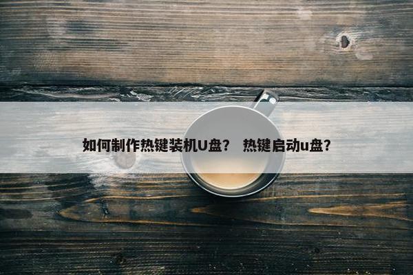 如何制作热键装机U盘？ 热键启动u盘？