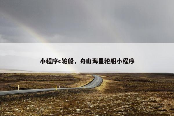 小程序c轮船，舟山海星轮船小程序