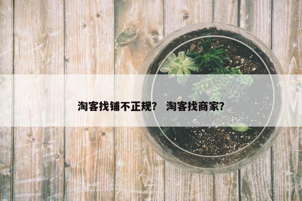 淘客找铺不正规？ 淘客找商家？