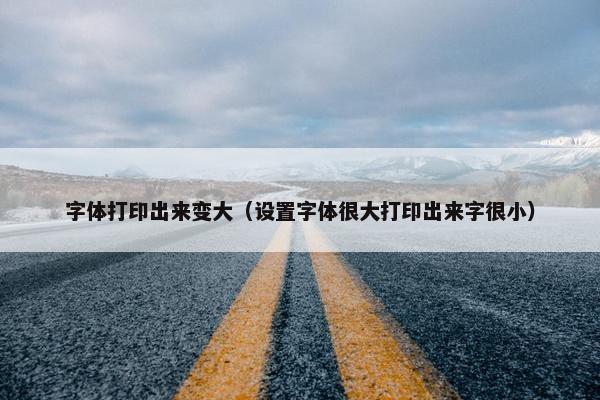 字体打印出来变大（设置字体很大打印出来字很小）