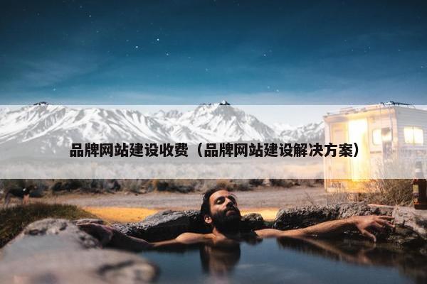 品牌网站建设收费（品牌网站建设解决方案）