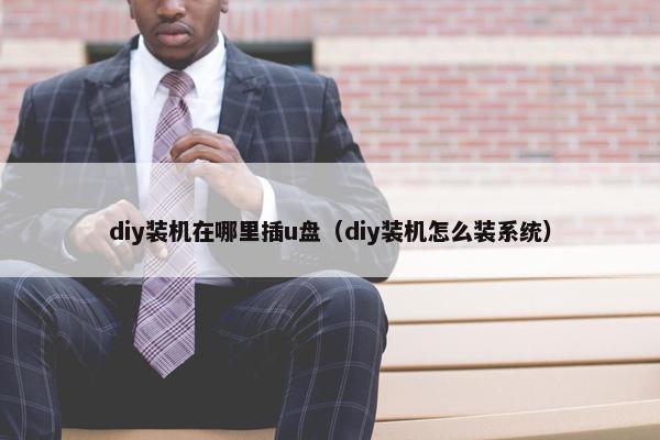 diy装机在哪里插u盘（diy装机怎么装系统）
