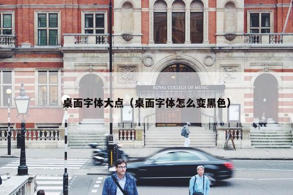 桌面字体大点（桌面字体怎么变黑色）