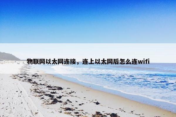 物联网以太网连接，连上以太网后怎么连wifi