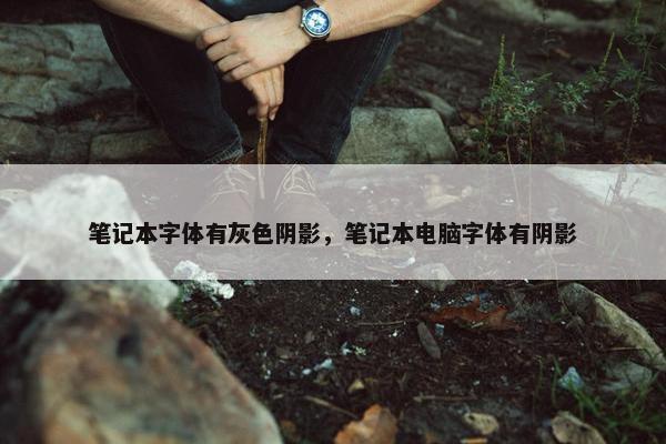 笔记本字体有灰色阴影，笔记本电脑字体有阴影