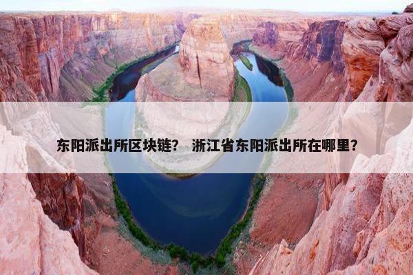 东阳派出所区块链？ 浙江省东阳派出所在哪里？