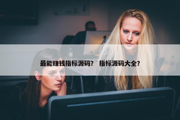 最能赚钱指标源码？ 指标源码大全？