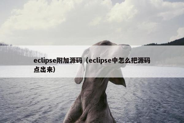 eclipse附加源码（eclipse中怎么把源码点出来）