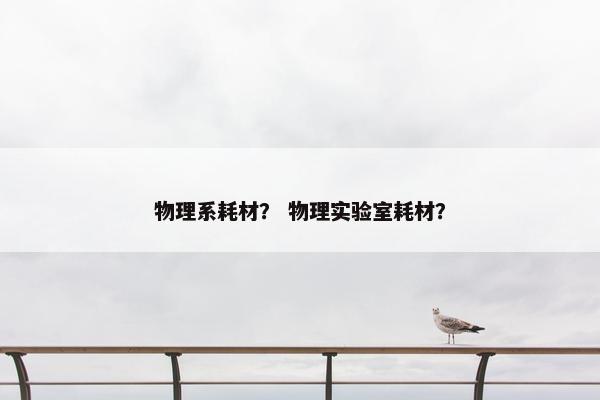 物理系耗材？ 物理实验室耗材？