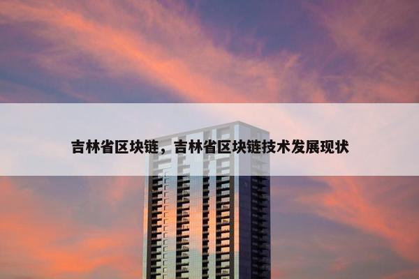 吉林省区块链，吉林省区块链技术发展现状