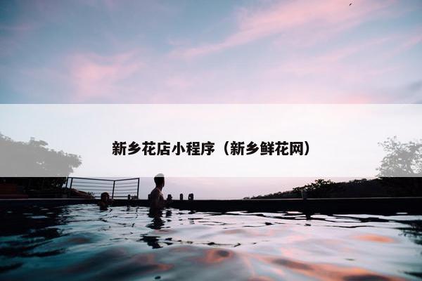 新乡花店小程序（新乡鲜花网）