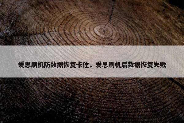 爱思刷机防数据恢复卡住，爱思刷机后数据恢复失败