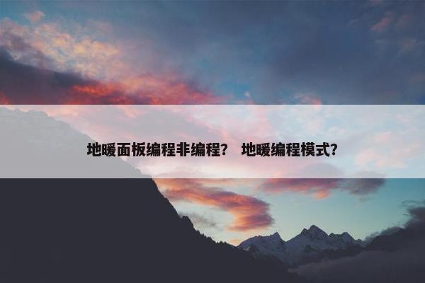 地暖面板编程非编程？ 地暖编程模式？