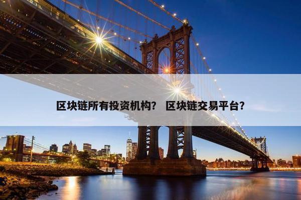 区块链所有投资机构？ 区块链交易平台？