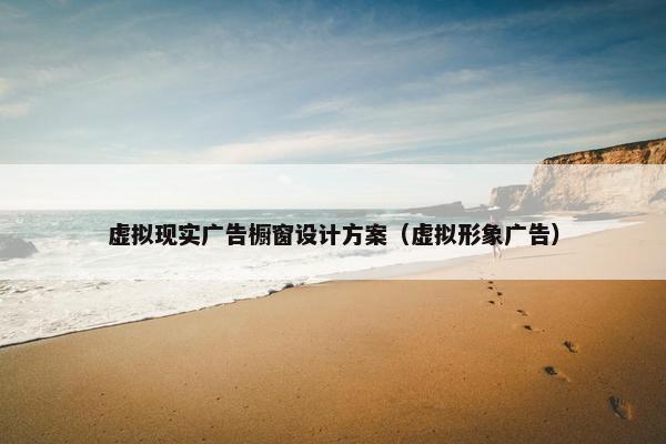 虚拟现实广告橱窗设计方案（虚拟形象广告）