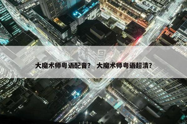 大魔术师粤语配音？ 大魔术师粤语超清？