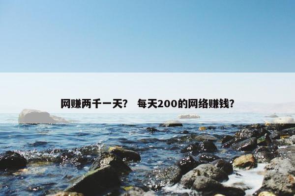 网赚两千一天？ 每天200的网络赚钱？