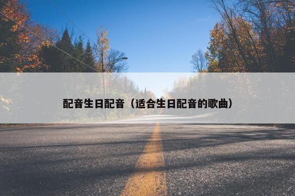 配音生日配音（适合生日配音的歌曲）