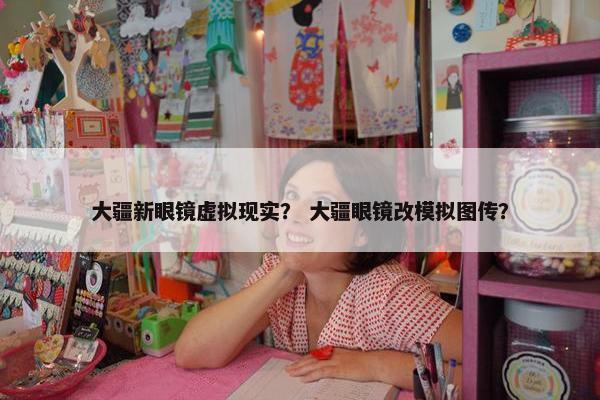 大疆新眼镜虚拟现实？ 大疆眼镜改模拟图传？