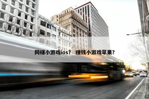 网赚小游戏ios？ 赚钱小游戏苹果？