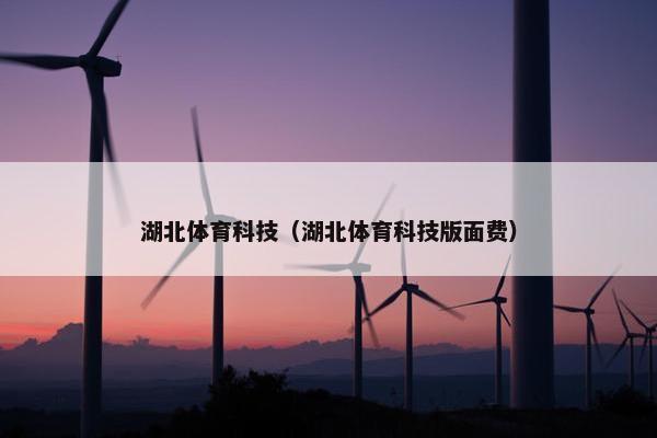 湖北体育科技（湖北体育科技版面费）
