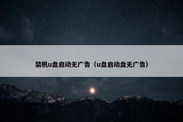 装机u盘启动无广告（u盘启动盘无广告）