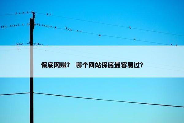 保底网赚？ 哪个网站保底最容易过？