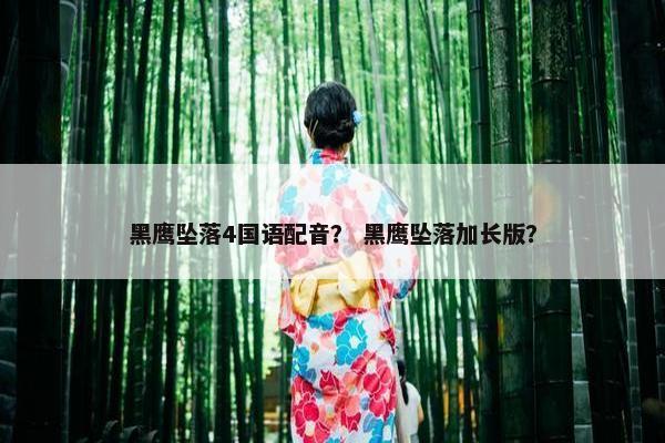 黑鹰坠落4国语配音？ 黑鹰坠落加长版？