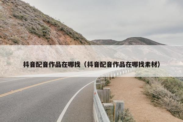 抖音配音作品在哪找（抖音配音作品在哪找素材）