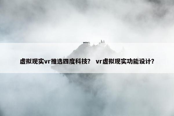 虚拟现实vr推选四度科技？ vr虚拟现实功能设计？