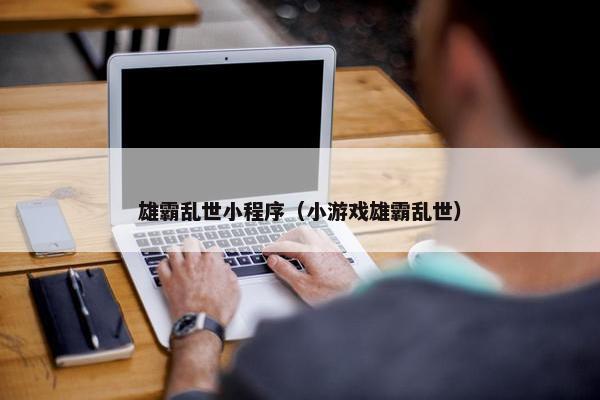 雄霸乱世小程序（小游戏雄霸乱世）
