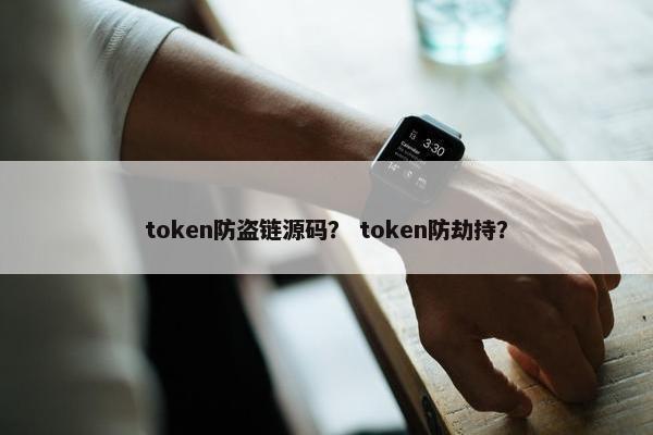 token防盗链源码？ token防劫持？