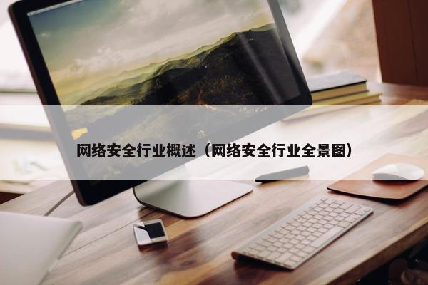网络安全行业概述（网络安全行业全景图）