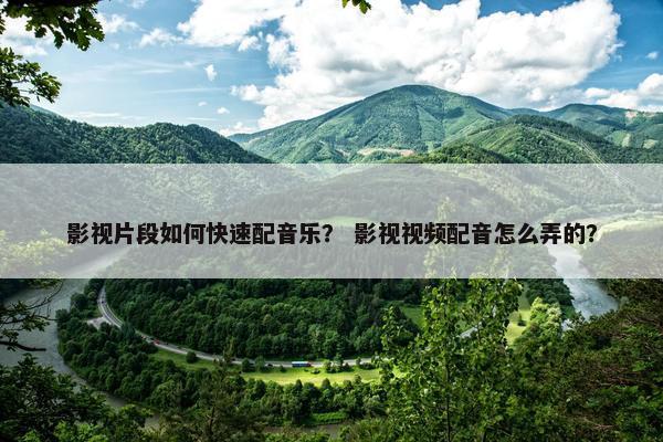 影视片段如何快速配音乐？ 影视视频配音怎么弄的？