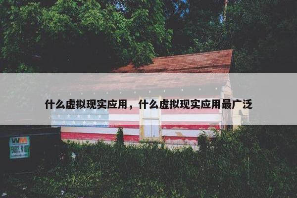 什么虚拟现实应用，什么虚拟现实应用最广泛