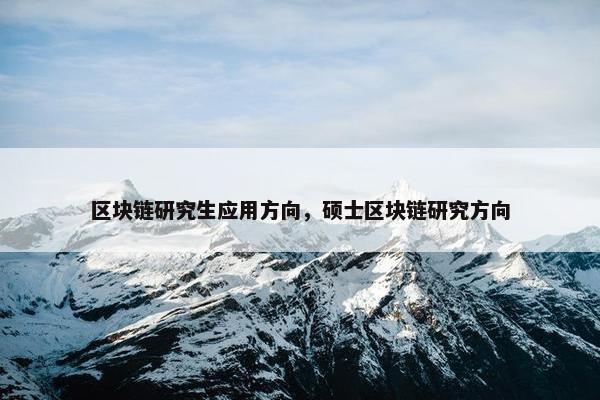 区块链研究生应用方向，硕士区块链研究方向