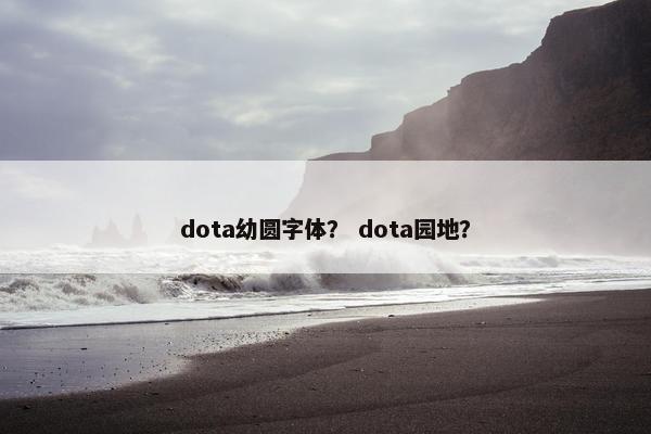 dota幼圆字体？ dota园地？